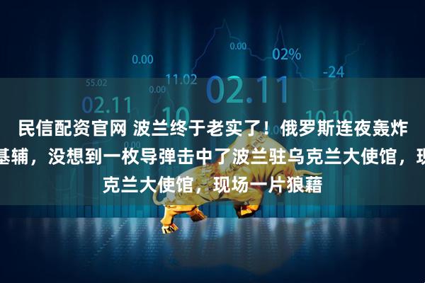 民信配资官网 波兰终于老实了！俄罗斯连夜轰炸乌克兰首都基辅，没想到一枚导弹击中了波兰驻乌克兰大使馆，现场一片狼藉